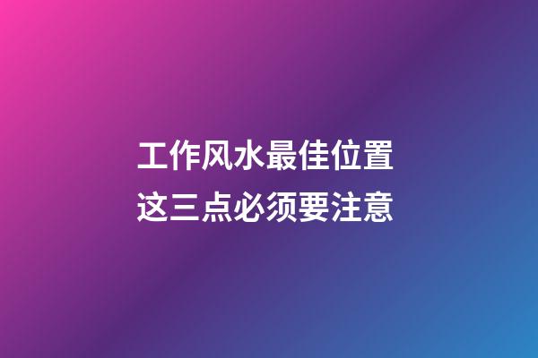 工作风水最佳位置 这三点必须要注意
